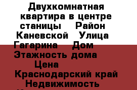 Двухкомнатная квартира в центре станицы  › Район ­ Каневской › Улица ­ Гагарина  › Дом ­ 13 › Этажность дома ­ 5 › Цена ­ 11 000 - Краснодарский край Недвижимость » Квартиры аренда   